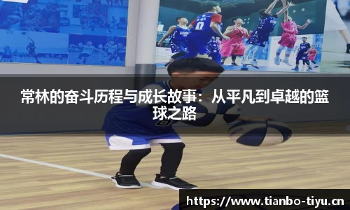 常林的奋斗历程与成长故事:从平凡到卓越的篮球之路