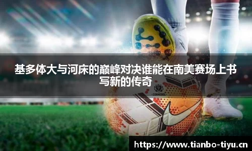 基多体大与河床的巅峰对决谁能在南美赛场上书写新的传奇