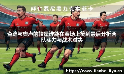 查路与奥卢的较量谁能在赛场上笑到最后分析两队实力与战术对决