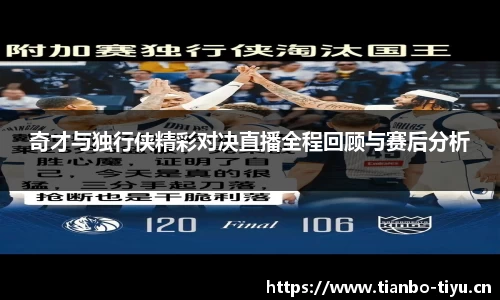 奇才与独行侠精彩对决直播全程回顾与赛后分析