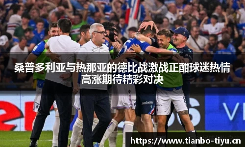 桑普多利亚与热那亚的德比战激战正酣球迷热情高涨期待精彩对决