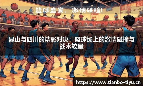 昆山与四川的精彩对决:篮球场上的激情碰撞与战术较量