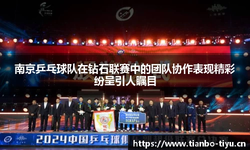 南京乒乓球队在钻石联赛中的团队协作表现精彩纷呈引人瞩目