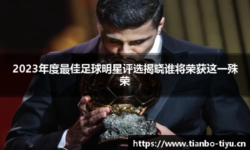 2023年度最佳足球明星评选揭晓谁将荣获这一殊荣